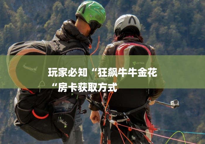 玩家必知“狂飙牛牛金花
“房卡获取方式 