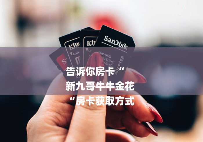 告诉你房卡“
新九哥牛牛金花
“房卡获取方式 