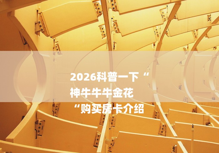 2026科普一下“
神牛牛牛金花
“购买房卡介绍