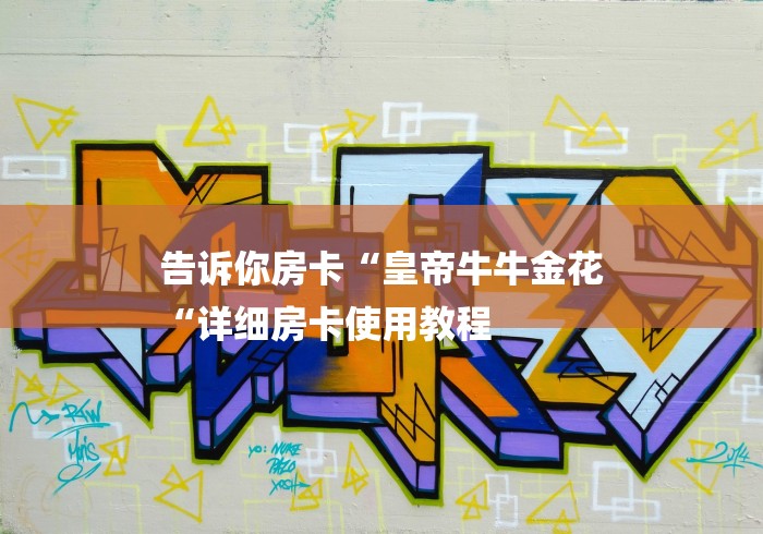 告诉你房卡“皇帝牛牛金花
“详细房卡使用教程 告诉你房卡“皇帝牛牛金花
“详细房卡使用教程