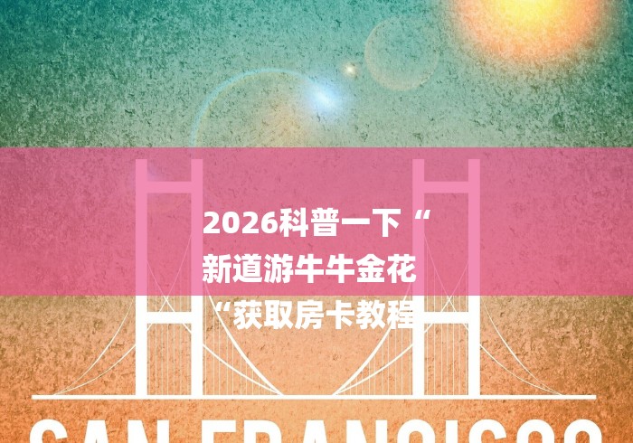 2026科普一下“
新道游牛牛金花
“获取房卡教程 2026科普一下“
新道游牛牛金花
“获取房卡教程