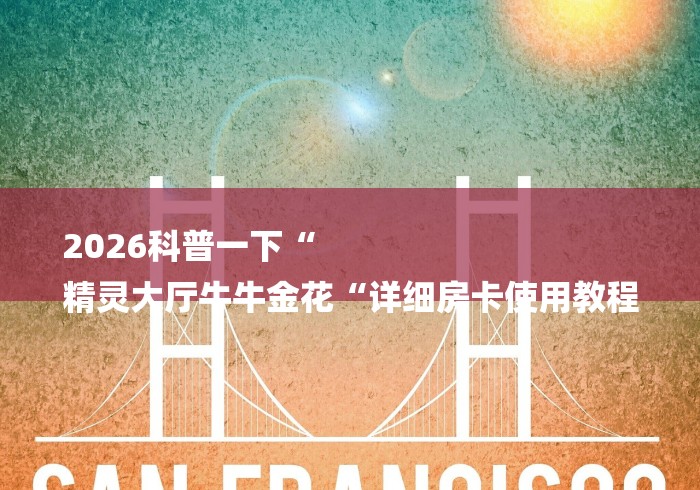 2026科普一下“
精灵大厅牛牛金花“详细房卡使用教程