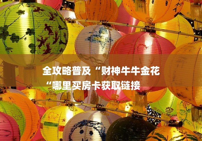 全攻略普及“财神牛牛金花
“哪里买房卡获取链接