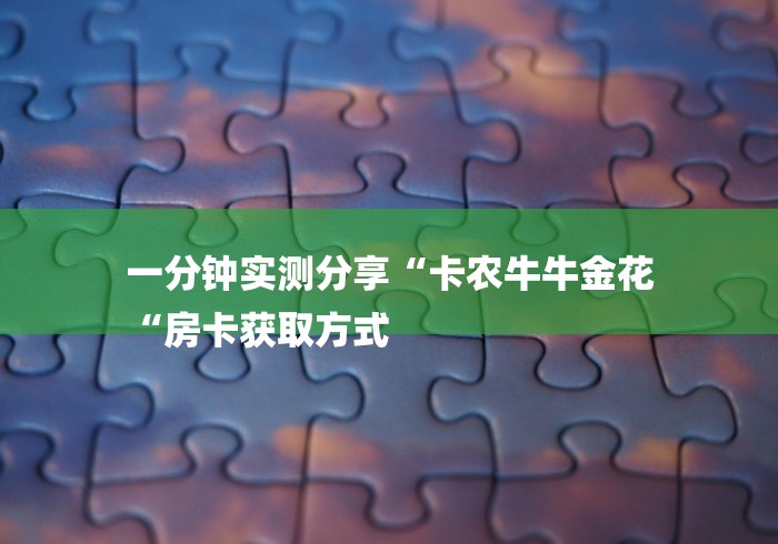 一分钟实测分享“卡农牛牛金花
“房卡获取方式