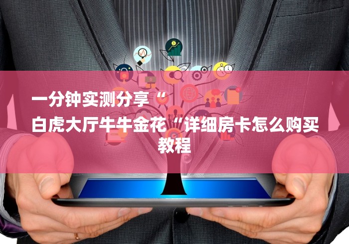 一分钟实测分享“
白虎大厅牛牛金花“详细房卡怎么购买教程