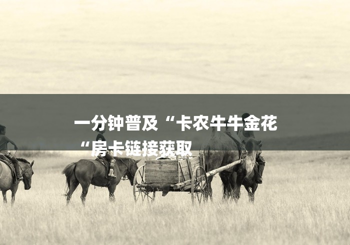 一分钟普及“卡农牛牛金花
“房卡链接获取 一分钟普及“卡农牛牛金花
“房卡链接获取