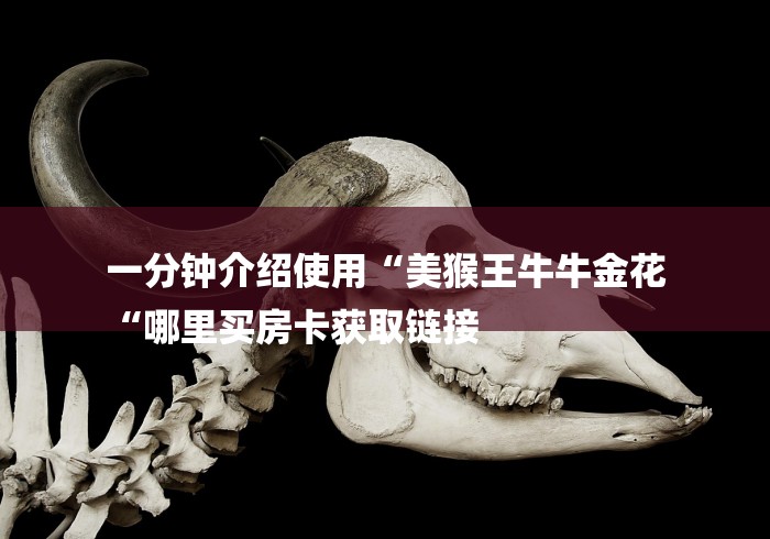 一分钟介绍使用“美猴王牛牛金花
“哪里买房卡获取链接