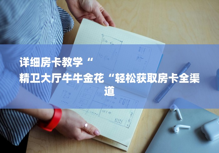 详细房卡教学“
精卫大厅牛牛金花“轻松获取房卡全渠道
