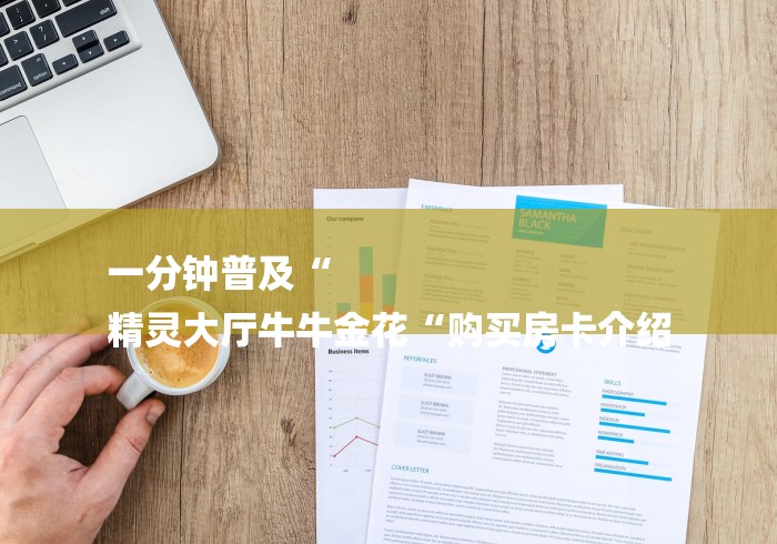 一分钟普及“
精灵大厅牛牛金花“购买房卡介绍 一分钟普及“
精灵大厅牛牛金花“购买房卡介绍