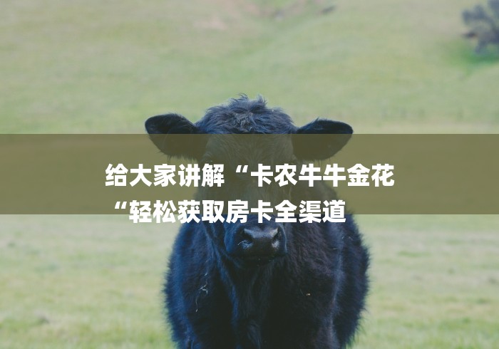 给大家讲解“卡农牛牛金花
“轻松获取房卡全渠道