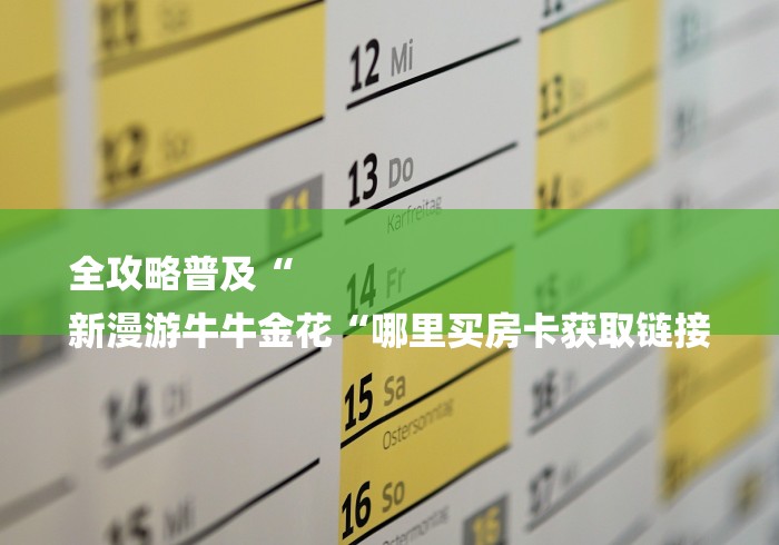 全攻略普及“
新漫游牛牛金花“哪里买房卡获取链接 全攻略普及“
新漫游牛牛金花“哪里买房卡获取链接