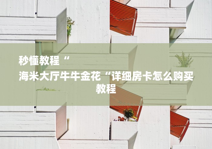 秒懂教程“
海米大厅牛牛金花“详细房卡怎么购买教程 秒懂教程“
海米大厅牛牛金花“详细房卡怎么购买教程
