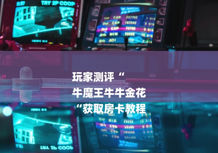 玩家测评“
牛魔王牛牛金花
“获取房卡教程 玩家测评“
牛魔王牛牛金花
“获取房卡教程