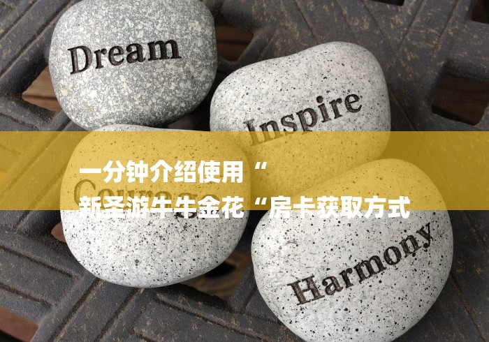 一分钟介绍使用“
新圣游牛牛金花“房卡获取方式 一分钟介绍使用“
新圣游牛牛金花“房卡获取方式