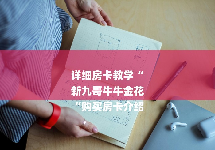 详细房卡教学“
新九哥牛牛金花
“购买房卡介绍 详细房卡教学“
新九哥牛牛金花
“购买房卡介绍
