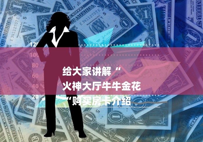 给大家讲解“
火神大厅牛牛金花
“购买房卡介绍