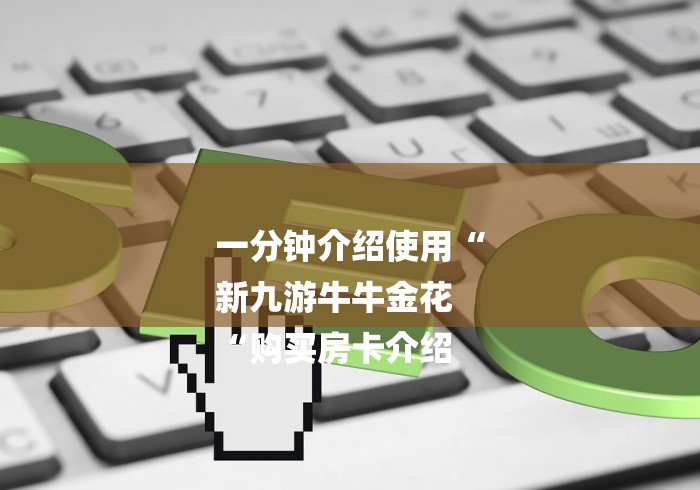 一分钟介绍使用“
新九游牛牛金花
“购买房卡介绍 一分钟介绍使用“
新九游牛牛金花
“购买房卡介绍