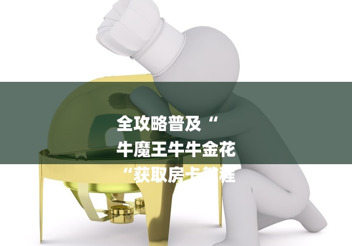 全攻略普及“
牛魔王牛牛金花
“获取房卡教程