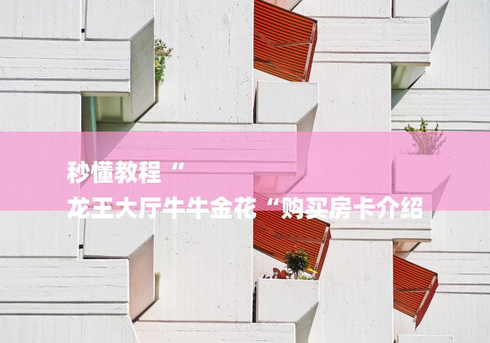 秒懂教程“
龙王大厅牛牛金花“购买房卡介绍