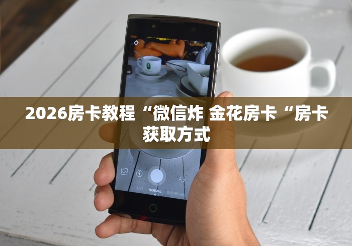 2026房卡教程“微信炸 金花房卡“房卡获取方式