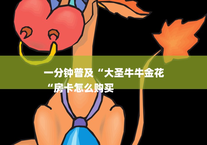 一分钟普及“大圣牛牛金花
“房卡怎么购买