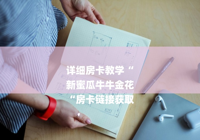 详细房卡教学“
新蜜瓜牛牛金花
“房卡链接获取