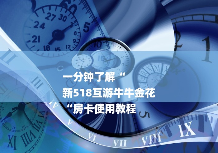 一分钟了解“
新518互游牛牛金花
“房卡使用教程