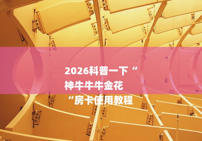 2026科普一下“
神牛牛牛金花
“房卡使用教程