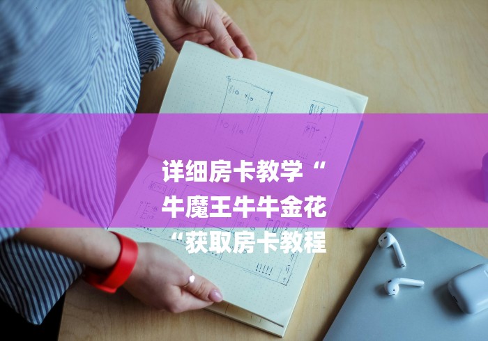 详细房卡教学“
牛魔王牛牛金花
“获取房卡教程