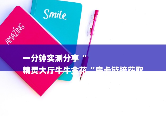 一分钟实测分享“
精灵大厅牛牛金花“房卡链接获取 一分钟实测分享“
精灵大厅牛牛金花“房卡链接获取