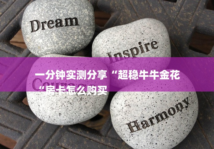 一分钟实测分享“超稳牛牛金花
“房卡怎么购买