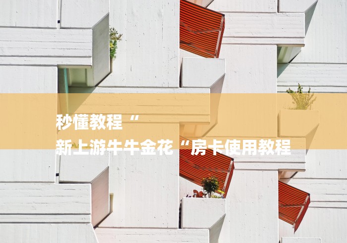 秒懂教程“
新上游牛牛金花“房卡使用教程