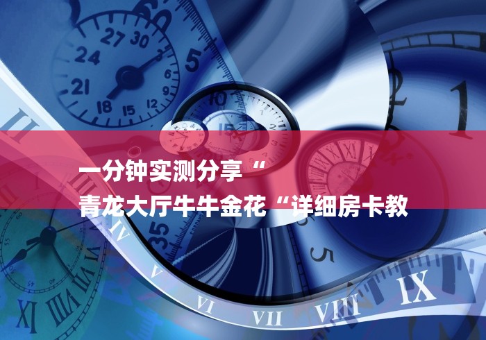 一分钟实测分享“
青龙大厅牛牛金花“详细房卡教