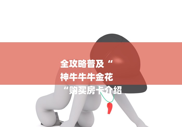 全攻略普及“
神牛牛牛金花
“购买房卡介绍