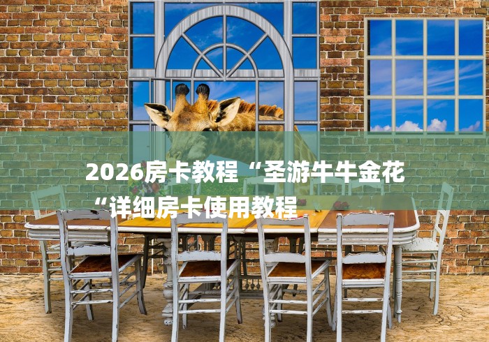 2026房卡教程“圣游牛牛金花
“详细房卡使用教程 2026房卡教程“圣游牛牛金花
“详细房卡使用教程