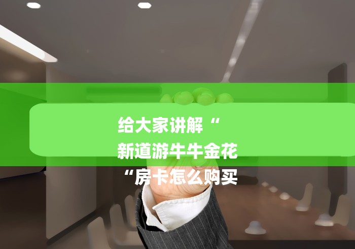 给大家讲解“
新道游牛牛金花
“房卡怎么购买