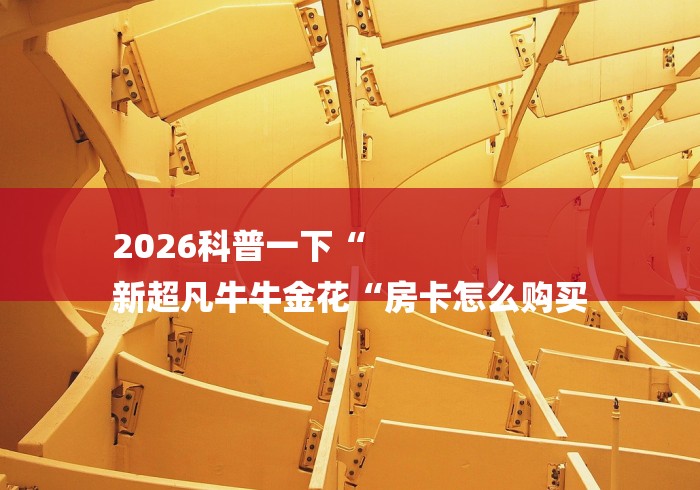 2026科普一下“
新超凡牛牛金花“房卡怎么购买 2026科普一下“
新超凡牛牛金花“房卡怎么购买