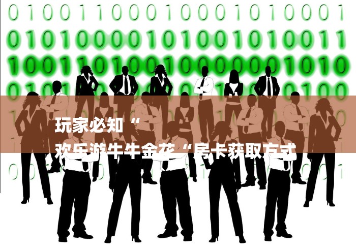 玩家必知“
欢乐游牛牛金花“房卡获取方式 玩家必知“
欢乐游牛牛金花“房卡获取方式