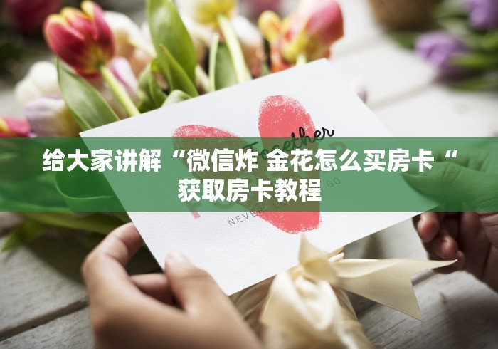 给大家讲解“微信炸 金花怎么买房卡“获取房卡教程 给大家讲解“微信炸 金花怎么买房卡“获取房卡教程