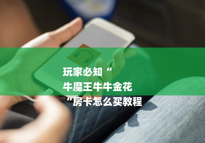 玩家必知“
牛魔王牛牛金花
“房卡怎么买教程 玩家必知“
牛魔王牛牛金花
“房卡怎么买教程