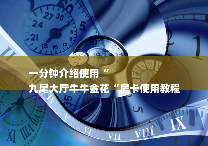 一分钟介绍使用“
九尾大厅牛牛金花“房卡使用教程