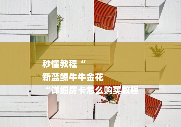 秒懂教程“
新蓝鲸牛牛金花
“详细房卡怎么购买教程