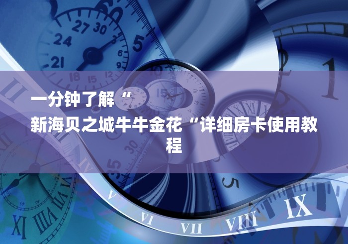 一分钟了解“
新海贝之城牛牛金花“详细房卡使用教程 一分钟了解“
新海贝之城牛牛金花“详细房卡使用教程