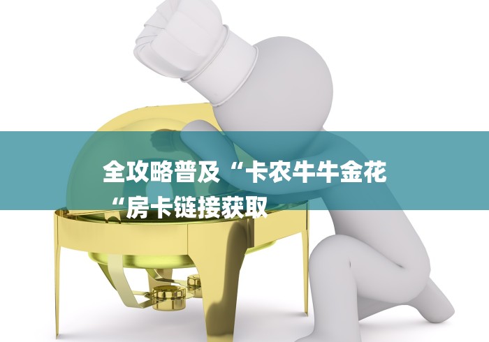 全攻略普及“卡农牛牛金花
“房卡链接获取 全攻略普及“卡农牛牛金花
“房卡链接获取