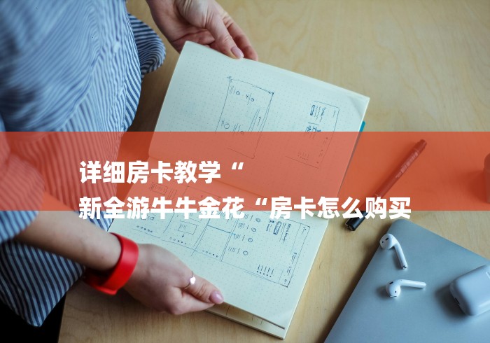 详细房卡教学“
新全游牛牛金花“房卡怎么购买 详细房卡教学“
新全游牛牛金花“房卡怎么购买