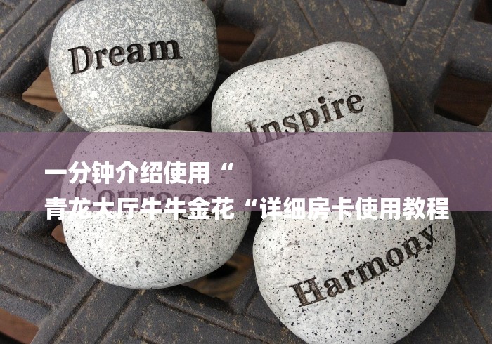 一分钟介绍使用“
青龙大厅牛牛金花“详细房卡使用教程 一分钟介绍使用“
青龙大厅牛牛金花“详细房卡使用教程