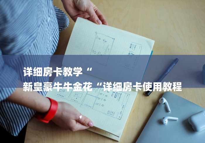 详细房卡教学“
新皇豪牛牛金花“详细房卡使用教程