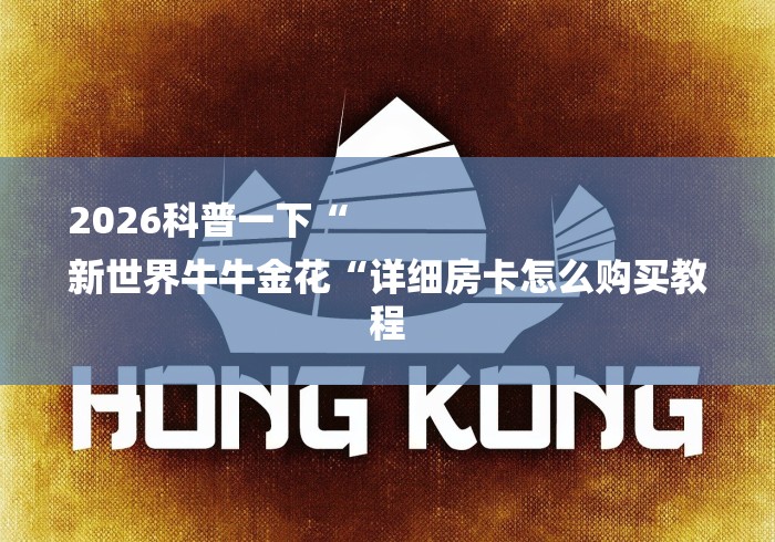 2026科普一下“
新世界牛牛金花“详细房卡怎么购买教程 2026科普一下“
新世界牛牛金花“详细房卡怎么购买教程