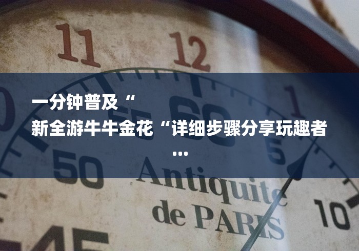一分钟普及“
新全游牛牛金花“详细步骤分享玩趣者... 一分钟普及“
新全游牛牛金花“详细步骤分享玩趣者...