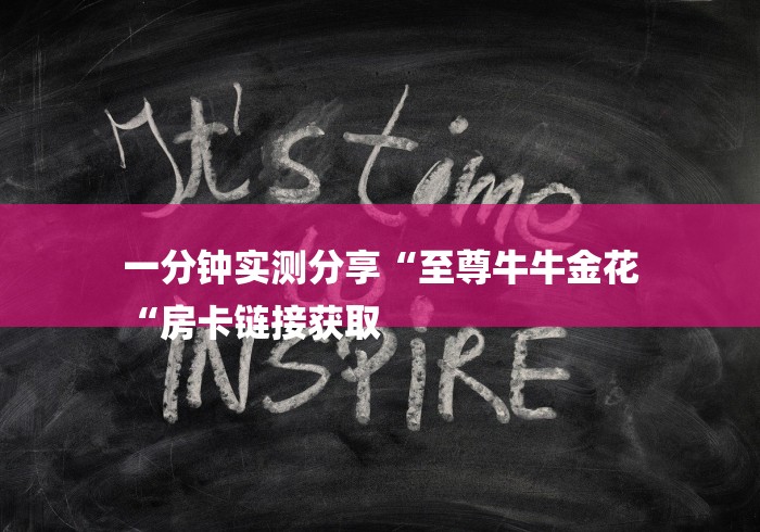 一分钟实测分享“至尊牛牛金花
“房卡链接获取 一分钟实测分享“至尊牛牛金花
“房卡链接获取